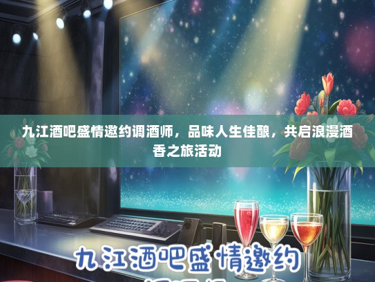 九江酒吧盛情邀约调酒师，品味人生佳酿，共启浪漫酒香之旅活动