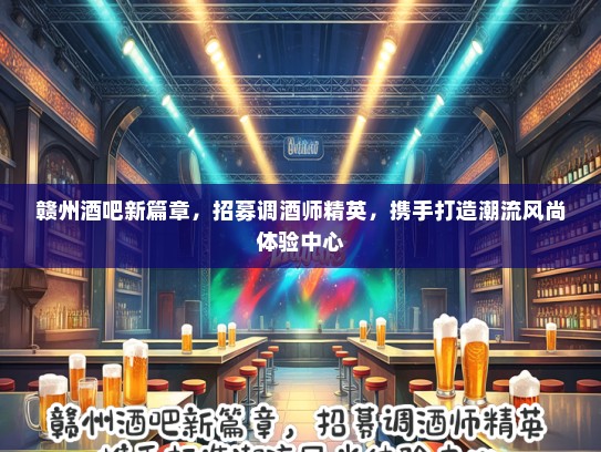 赣州酒吧新篇章，招募调酒师精英，携手打造潮流风尚体验中心
