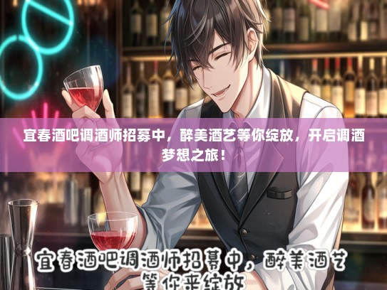 宜春酒吧调酒师招募中，醉美酒艺等你绽放，开启调酒梦想之旅！