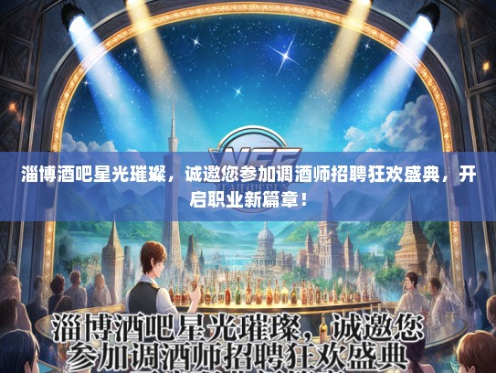 淄博酒吧星光璀璨，诚邀您参加调酒师招聘狂欢盛典，开启职业新篇章！