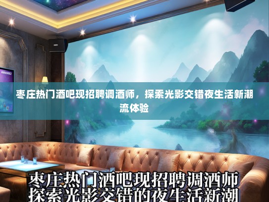 枣庄热门酒吧现招聘调酒师，探索光影交错夜生活新潮流体验