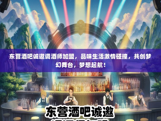 东营酒吧诚邀调酒师加盟，品味生活激情碰撞，共创梦幻舞台，梦想起航！