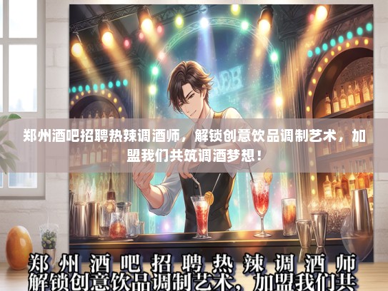 郑州酒吧招聘热辣调酒师，解锁创意饮品调制艺术，加盟我们共筑调酒梦想！