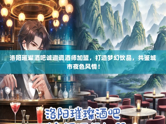洛阳璀璨酒吧诚邀调酒师加盟，打造梦幻饮品，共鉴城市夜色风情！