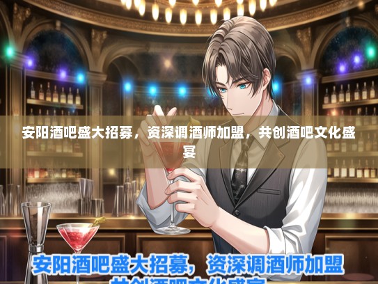 安阳酒吧盛大招募，资深调酒师加盟，共创酒吧文化盛宴
