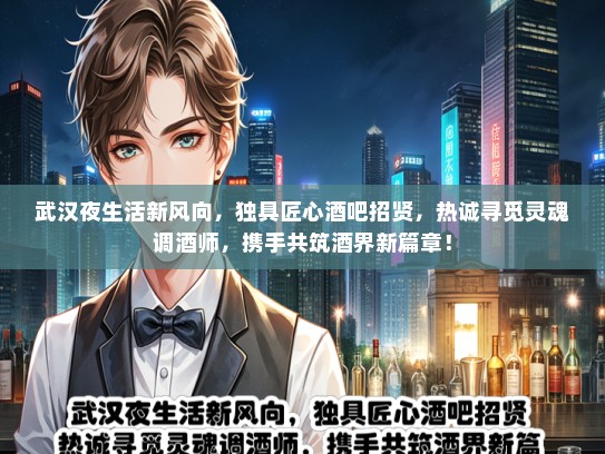 武汉夜生活新风向，独具匠心酒吧招贤，热诚寻觅灵魂调酒师，携手共筑酒界新篇章！