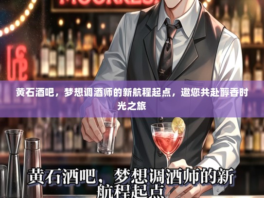 黄石酒吧，梦想调酒师的新航程起点，邀您共赴醇香时光之旅