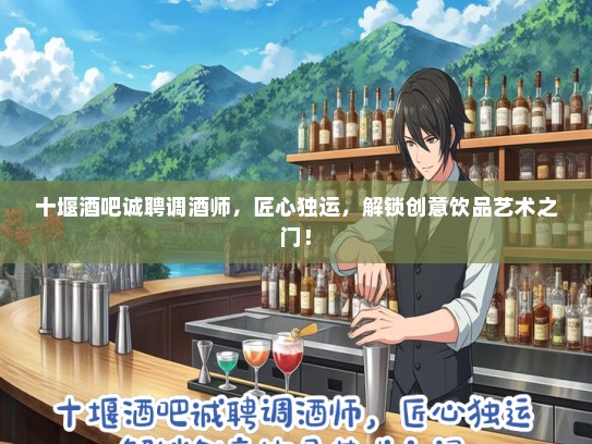 十堰酒吧诚聘调酒师，匠心独运，解锁创意饮品艺术之门！