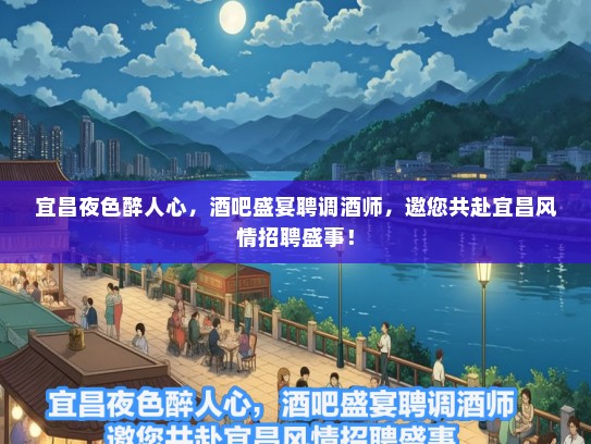 宜昌夜色醉人心，酒吧盛宴聘调酒师，邀您共赴宜昌风情招聘盛事！