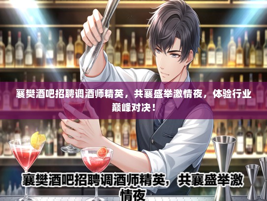 襄樊酒吧招聘调酒师精英，共襄盛举激情夜，体验行业巅峰对决！