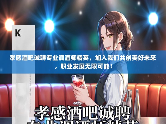 孝感酒吧诚聘专业调酒师精英，加入我们共创美好未来，职业发展无限可能！