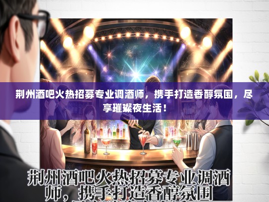 荆州酒吧火热招募专业调酒师，携手打造香醇氛围，尽享璀璨夜生活！
