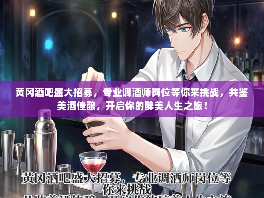 黄冈酒吧盛大招募，专业调酒师岗位等你来挑战，共鉴美酒佳酿，开启你的醉美人生之旅！