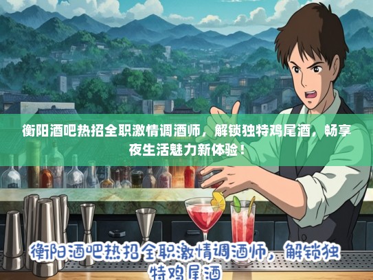 衡阳酒吧热招全职激情调酒师，解锁独特鸡尾酒，畅享夜生活魅力新体验！
