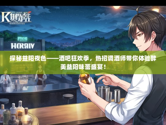 探秘益阳夜色——酒吧狂欢季，热招调酒师带你体验醉美益阳味蕾盛宴！