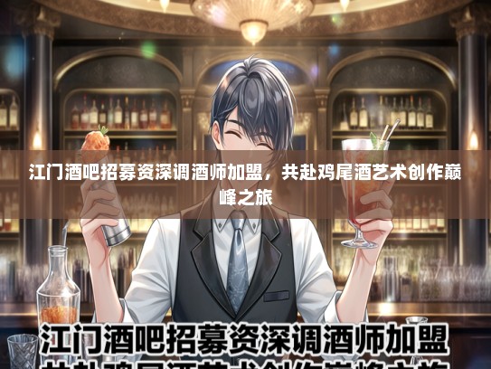 江门酒吧招募资深调酒师加盟，共赴鸡尾酒艺术创作巅峰之旅