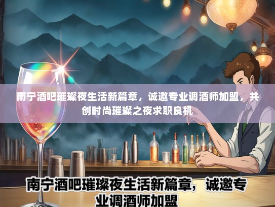 南宁酒吧璀璨夜生活新篇章，诚邀专业调酒师加盟，共创时尚璀璨之夜求职良机