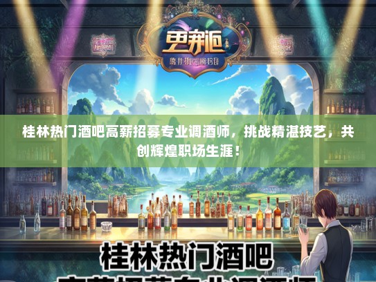 桂林热门酒吧高薪招募专业调酒师，挑战精湛技艺，共创辉煌职场生涯！