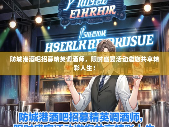 防城港酒吧招募精英调酒师，限时盛宴活动邀您共享精彩人生！