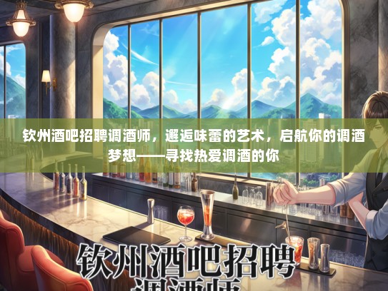 钦州酒吧招聘调酒师，邂逅味蕾的艺术，启航你的调酒梦想——寻找热爱调酒的你