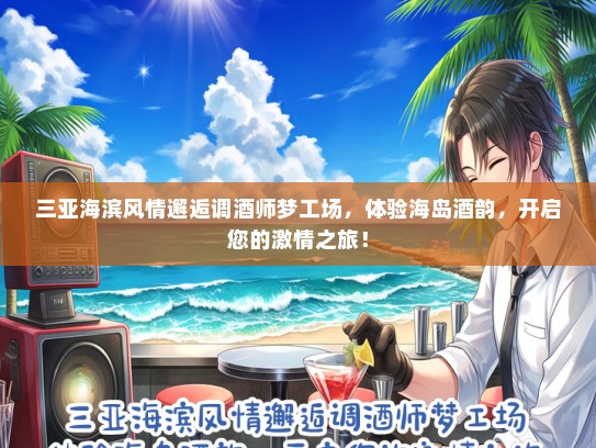 三亚海滨风情邂逅调酒师梦工场,体验海岛酒韵,开启您的激情之旅! 三亚海滨风情邂逅调酒师梦工场,体验海岛酒韵,开启您的激情之旅!