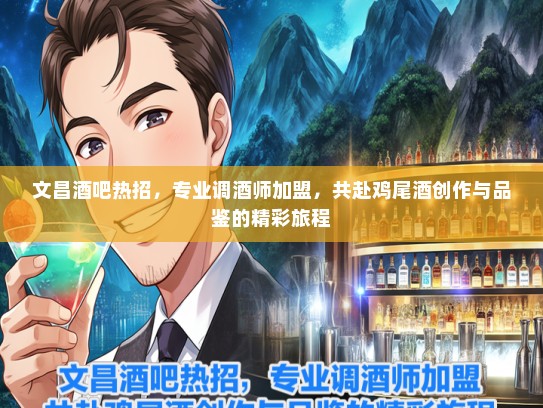 文昌酒吧热招，专业调酒师加盟，共赴鸡尾酒创作与品鉴的精彩旅程
