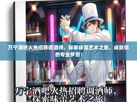 万宁酒吧火热招聘调酒师，探索味蕾艺术之旅，成就你的专业梦想！