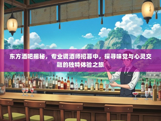 东方酒吧揭秘，专业调酒师招募中，探寻味觉与心灵交融的独特体验之旅