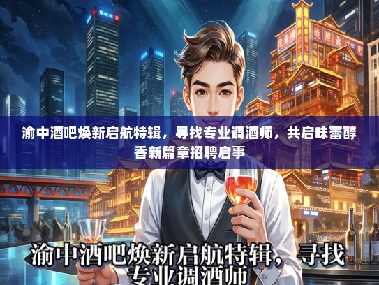 渝中酒吧焕新启航特辑，寻找专业调酒师，共启味蕾醇香新篇章招聘启事