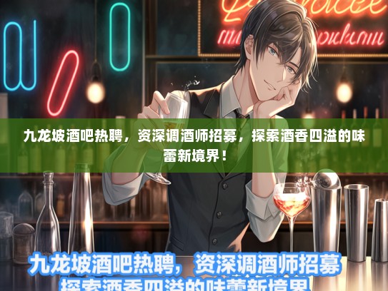 九龙坡酒吧热聘，资深调酒师招募，探索酒香四溢的味蕾新境界！