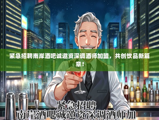紧急招聘南岸酒吧诚邀资深调酒师加盟，共创饮品新篇章！