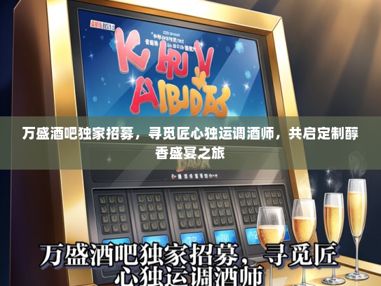 万盛酒吧独家招募，寻觅匠心独运调酒师，共启定制醇香盛宴之旅