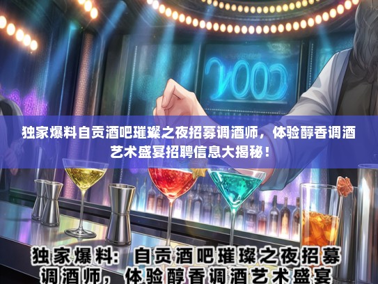 独家爆料自贡酒吧璀璨之夜招募调酒师，体验醇香调酒艺术盛宴招聘信息大揭秘！