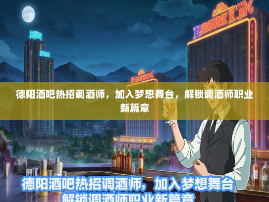 德阳酒吧热招调酒师，加入梦想舞台，解锁调酒师职业新篇章