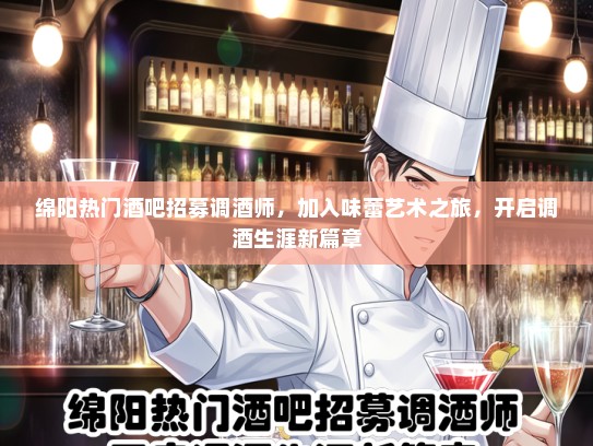 绵阳热门酒吧招募调酒师，加入味蕾艺术之旅，开启调酒生涯新篇章