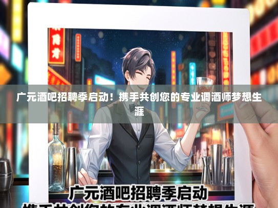 广元酒吧招聘季启动！携手共创您的专业调酒师梦想生涯
