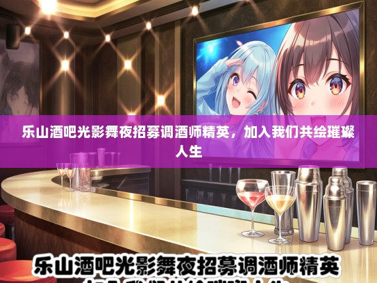 乐山酒吧光影舞夜招募调酒师精英，加入我们共绘璀璨人生