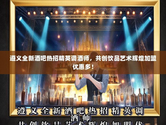 遵义全新酒吧热招精英调酒师,共创饮品艺术辉煌加盟优惠多! 遵义全新酒吧热招精英调酒师,共创饮品艺术辉煌加盟优惠多!