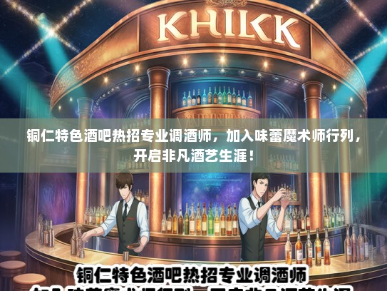 铜仁特色酒吧热招专业调酒师，加入味蕾魔术师行列，开启非凡酒艺生涯！