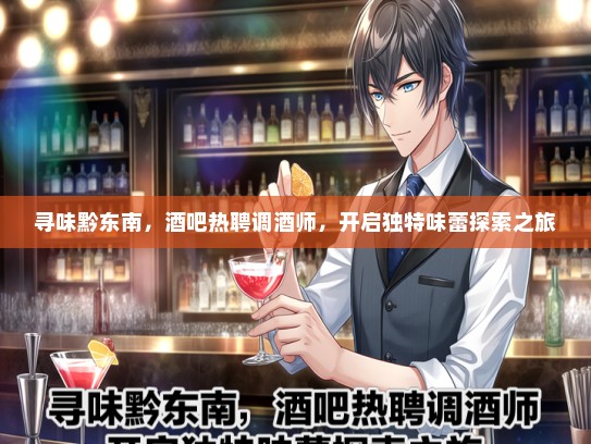 寻味黔东南，酒吧热聘调酒师，开启独特味蕾探索之旅