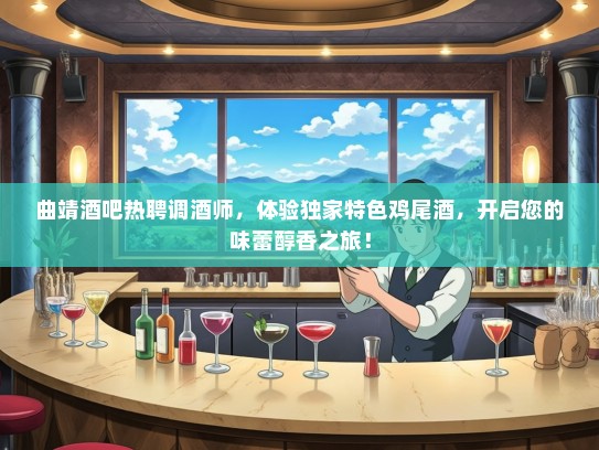 曲靖酒吧热聘调酒师，体验独家特色鸡尾酒，开启您的味蕾醇香之旅！