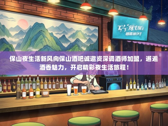 保山夜生活新风向保山酒吧诚邀资深调酒师加盟，邂逅酒香魅力，开启精彩夜生活旅程！