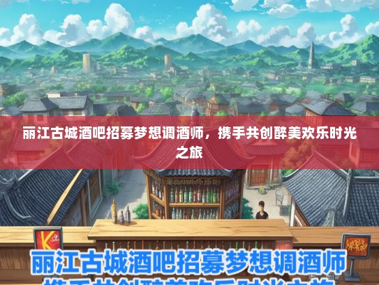 丽江古城酒吧招募梦想调酒师，携手共创醉美欢乐时光之旅