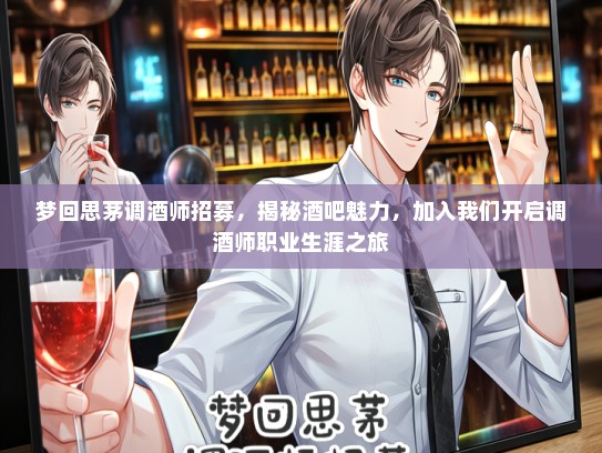 梦回思茅调酒师招募，揭秘酒吧魅力，加入我们开启调酒师职业生涯之旅