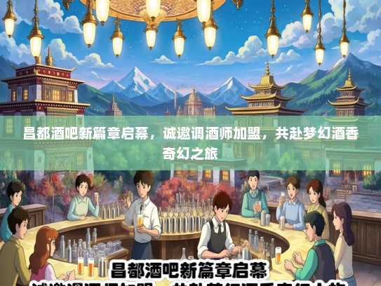 昌都酒吧新篇章启幕，诚邀调酒师加盟，共赴梦幻酒香奇幻之旅
