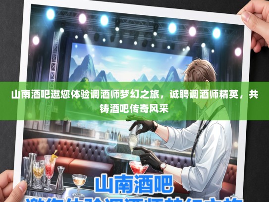 山南酒吧邀您体验调酒师梦幻之旅，诚聘调酒师精英，共铸酒吧传奇风采