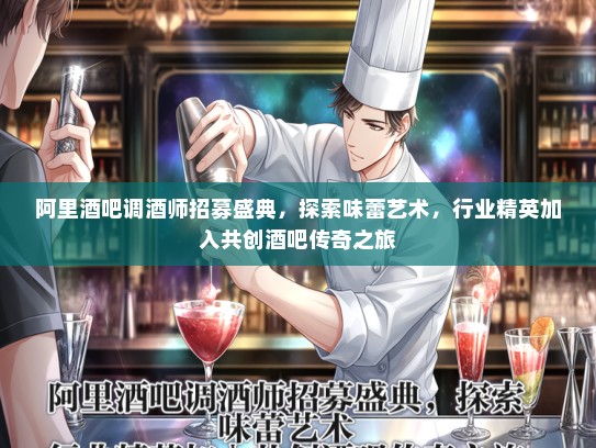 阿里酒吧调酒师招募盛典,探索味蕾艺术,行业精英加入共创酒吧传奇之旅 阿里酒吧调酒师招募盛典,探索味蕾艺术,行业精英加入共创酒吧传奇之旅