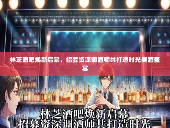 林芝酒吧焕新启幕，招募资深调酒师共打造时光美酒盛宴