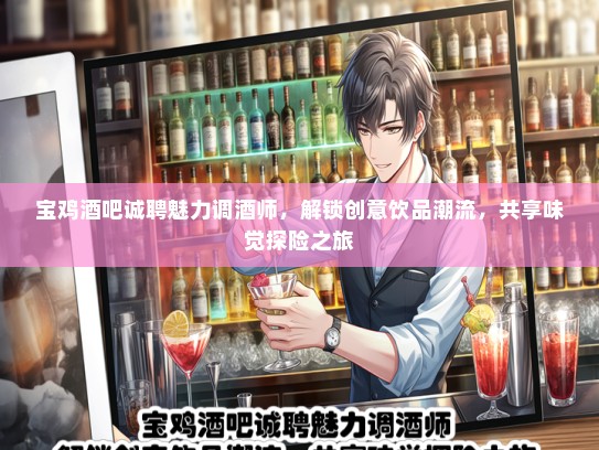 宝鸡酒吧诚聘魅力调酒师，解锁创意饮品潮流，共享味觉探险之旅