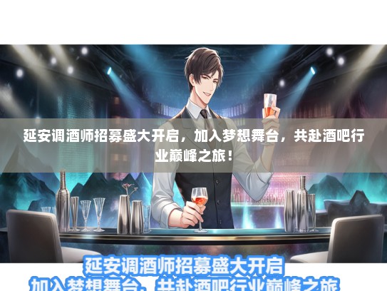 延安调酒师招募盛大开启，加入梦想舞台，共赴酒吧行业巅峰之旅！